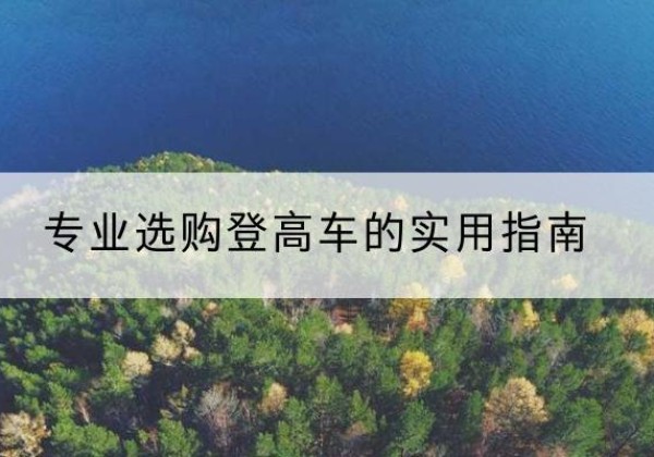 泌阳电动登高车厂家推荐-专业选购登高车的实用指南