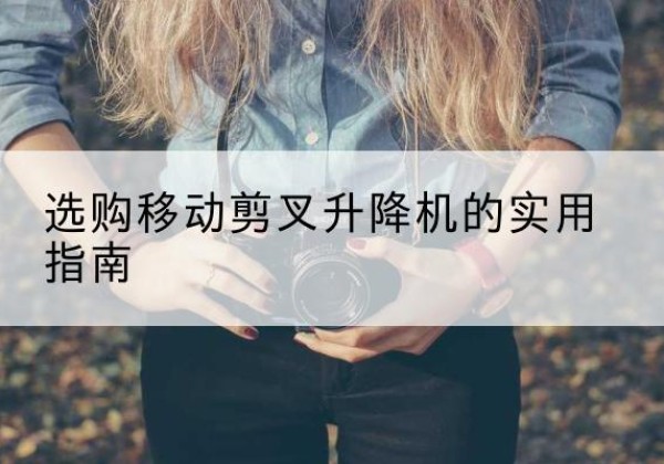 泌阳移动剪叉升降机怎么选-选购移动剪叉升降机的实用指南
